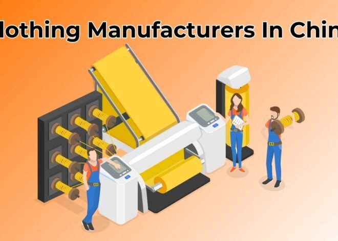 Clothing Manufacturers in China: A Complete Guide for Fashion Brands and Global Buyers